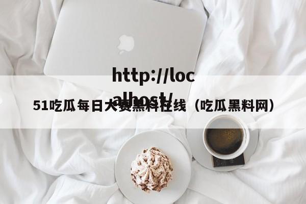 51吃瓜每日大赛黑料在线(吃瓜黑料网)